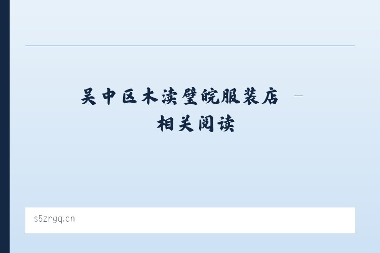 吴中区木渎璧皖服装店 - 相关阅读 列表图